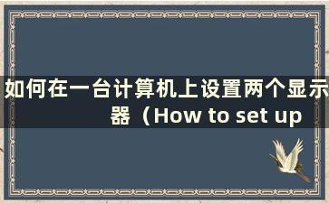 如何在一台计算机上设置两个显示器（How to set up两台显示器在一台计算机上）